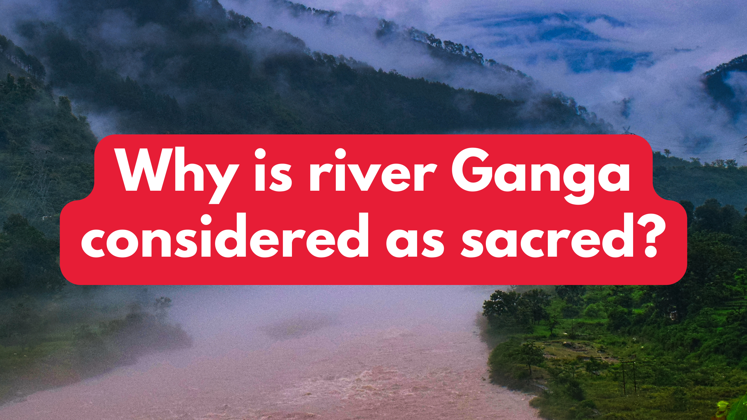 Why is river Ganga considered as sacred